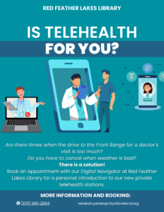 Telehealth services available through Red Feather Lakes Community Library, facilitated by our local Digital Navigator. For more information, contact the library at 970-881-2664 or local Navigator, Rebekah at rebekah.parker@cityofloveland.org